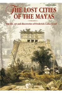 The Lost Cities of the Maya: The Life, Art, and Discoveries of Frederick Catherwood: The Life, Art and Discoveries of Frederick Catherwood