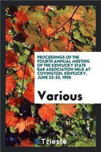 Proceedings of the Fourth Annual Meeting of the Kentucky State Bar Association Held at Covington, Kentucky, June 22-23, 1905