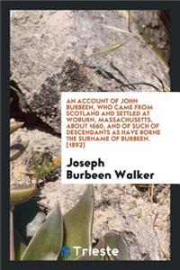 An Account of John Burbeen, Who Came from Scotland and Settled at Woburn, Massachusetts, about 1660, and of Such of Descendants as Have Borne the Surname of Burbeen