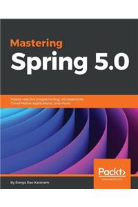 Mastering Spring 5.0: Master reactive programming, microservices, Cloud Native applications, and more