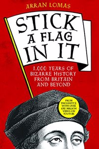 Stick a Flag in It: 1,000 Years of Bizarre History from Britain and Beyond