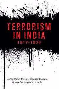 Terrorism in India 1917-1936: Compiled in the Intelligence Bureau, Home Department, Government of India