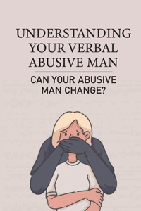 Understanding Your Verbal Abusive Man: Can Your Abusive Man Change?: Your Controlling Partner