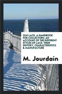 Old Lace, a Handbook for Collectors; An Account of the Different Styles of Lace, Their History, Characteristics & Manufacture: An Account of the Different Styles of Lace, Their History, Characteristics & Manufacture