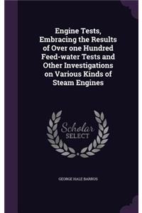 Engine Tests, Embracing the Results of Over One Hundred Feed-Water Tests and Other Investigations on Various Kinds of Steam Engines