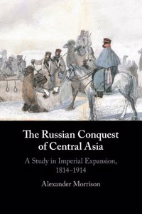 The Russian Conquest of Central Asia: A Study in Imperial Expansion, 1814-1914