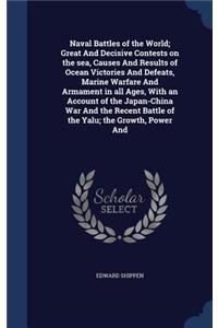 Naval Battles of the World; Great And Decisive Contests on the sea, Causes And Results of Ocean Victories And Defeats, Marine Warfare And Armament in all Ages, With an Account of the Japan-China War And the Recent Battle of the Yalu; the Growth, Po