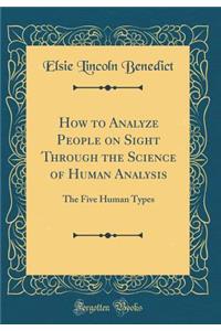 How to Analyze People on Sight Through the Science of Human Analysis: The Five Human Types (Classic Reprint)