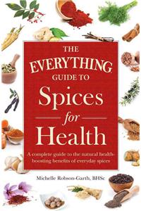 Everything Guide to Spices for Health: A Complete Guide to the Natural Health-Boosting Benefits of Everyday Spices