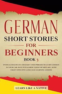 German Short Stories for Beginners Book 3: Over 100 Dialogues and Daily Used Phrases to Learn German in Your Car. Have Fun & Grow Your Vocabulary, with Crazy Effective Language Learning Lesso