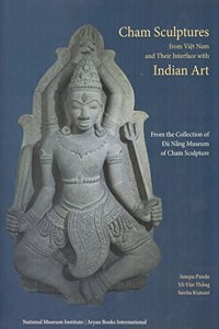 Cham Sculptures from Viet Nam and Their Interface with Indian Art: From the Collection of Da Nang Museum of Cham Sculpture