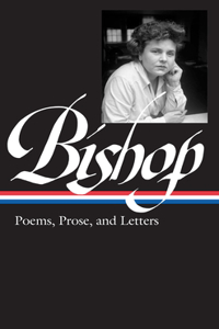 Elizabeth Bishop: Poems, Prose, and Letters (Loa #180): Poems, Prose, and Letters