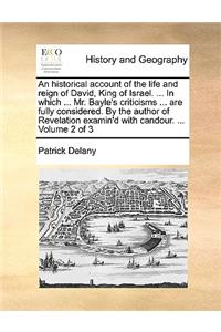 An Historical Account of the Life and Reign of David, King of Israel. ... in Which ... Mr. Bayle's Criticisms ... Are Fully Considered. by the Author of Revelation Examin'd with Candour. ... Volume 2 of 3