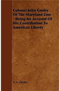 Colonel John Gunby Of The Maryland Line - Being An Account Of His Contribution To American Liberty