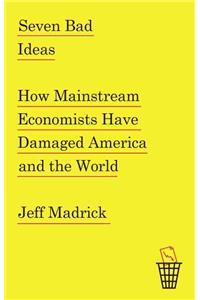 Seven Bad Ideas: How Mainstream Economists Have Damaged America and the World