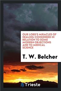 Our Lord's Miracles of Healing Considered in Relation to Some Modern Objections and to Medical Science