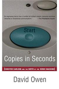 Copies in Seconds: How a Lone Inventor and an Unknown Company Created the Biggest Communication Breakthrough Since Gutenberg--Chester Car