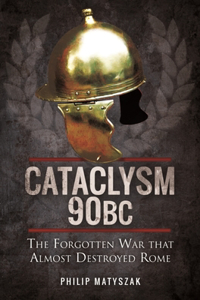 Cataclysm 90 BC: The Forgotten War That Almost Destroyed Rome