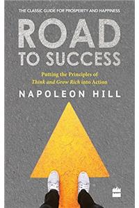 Road to Success: Putting the Principles of Think and Grow Rich Into Action in Your Life