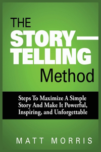 Storytelling Method: Steps to Maximize a Simple Story and Make It Powerful, Inspiring, and Unforgettable