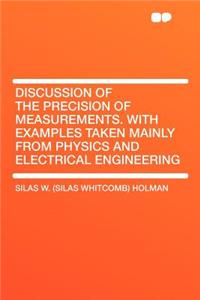 Discussion of the Precision of Measurements. with Examples Taken Mainly from Physics and Electrical Engineering