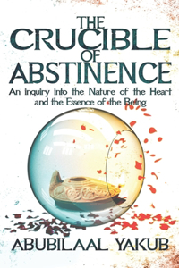 Crucible of Abstinence: An Inquiry into the Nature of the Heart and the Essence of Being