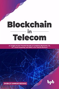 Blockchain in Telecom: An Insight into the Potential Benefits of Combining Blockchain, 5G, IoT, Cloud Computing, and AI/ML in the Telecom Business (English Edition)