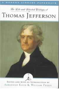 The Life and Selected Writings of Thomas Jefferson: Including the Autobiography, The Declaration of Independence & His Public and Private Letters