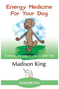 Energy Medicine for Your Dog: A natural, fun way to care for your dog