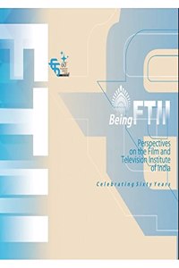 Being FTII: Perspectives on the Film and Television Institute of India (Celebrating Sixty Years)