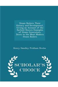 Steam Boilers: Their History and Development, Giving an Account of the Earliest Known Examples of Steam Generators, Down to the Most Modern Steam Boilers - Scholar's Choice Edition: Their History and Development, Giving an Account of the Earliest Known Examples of Steam Generators, Down to the Most Modern Steam Boilers - Scholar