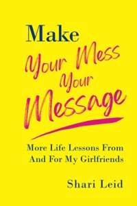 Make Your Mess Your Message: More Life Lessons From And For My Girlfriends