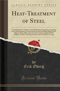 Heat-Treatment of Steel: A Comprehensive Treatise on the Hardening, Tempering, Annealing and Casehardening of Various Kinds of Steel, Including High-Speed, High-Carbon, Alloy and Low-Carbon Steels, Together with Chapters on Heat-Treating Furnaces a