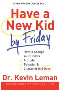 Have a New Kid by Friday: How to Change Your Child's Attitude, Behavior & Character in 5 Days