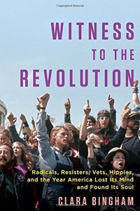 Witness To The Revolution: Radicals, Resisters, Vets, Hippies, and the Year America Lost Its Mind and Found Its Soul