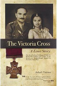 The Victoria Cross: A Love Story - The life of Lt Gen P S Bhagat PVSM, VC World War 2 Hero and author of the Henderson Brooks/Bhagat Report on the India-China War