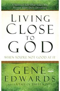 Living Close to God When You're Not Good at It: A Spiritual Life That Takes You Deeper Than Daily Devotions