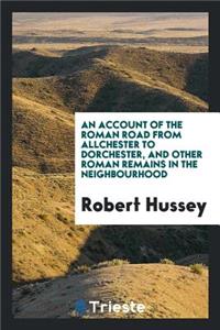 An Account of the Roman Road from Allchester to Dorchester, and Other Roman Remains in the ...