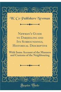 Newman's Guide to Darjeeling and Its Surroundings, Historical Descriptive: With Some Account of the Manners and Customs of the Neighbouring (Classic Reprint)