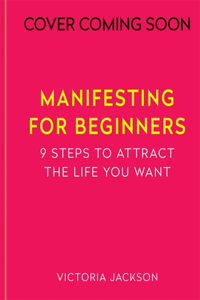 Manifesting for Beginners: Nine Steps to Attracting a Life You Love