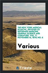 The New York Medical Eclectic, devoted to Reformed medicine, general science and literature. Vol. V; November 15, 1878; No. 6