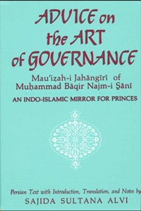 Advice on the Art of Governance (Mau'i&#7827;ah-i Jah&#257;ng&#299;r&#299;) of Mu&#7717;ammad B&#257;qir Najm-i S&#817;&#257;n&#299;: An Indo-Islamic Mirror for Princes