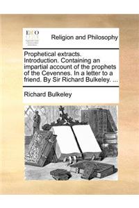 Prophetical Extracts. Introduction. Containing an Impartial Account of the Prophets of the Cevennes. in a Letter to a Friend. by Sir Richard Bulkeley. ...