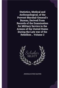 Statistics, Medical and Anthropological, of the Provost-Marshal-General's Bureau, Derived From Records of the Examination for Military Service in the Armies of the United States During the Late war of the Rebellion .. Volume 2