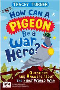 How Can a Pigeon Be a War Hero? And Other Very Important Questions and Answers About the First World War: Questions and Answers About the First World War