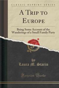 A Trip to Europe: Being Some Account of the Wanderings of a Small Family Party (Classic Reprint)