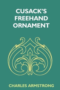 Cusack's Freehand Ornament: A Text Book With Chapters On Elements, Principles, And Methods Of Freehand Drawing, For The General Use Of Teachers And Students Of Public, Private 