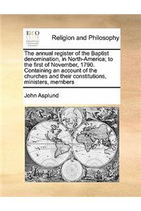 The annual register of the Baptist denomination, in North-America; to the first of November, 1790. Containing an account of the churches and their constitutions, ministers, members