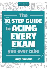 The Ten Step Guide to Acing Every Exam You Ever Take