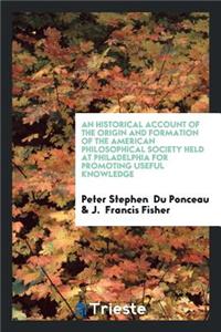 An Historical Account of the Origin and Formation of the American Philosophical Society Held at Philadelphia for Promoting Useful Knowledge